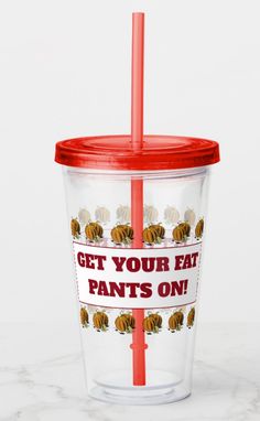 a plastic cup with a straw in it and the words get your eat pants on