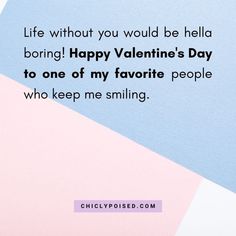 a pink and blue background with the quote life without you would be hella boring happy valentine's day to one of my favorite people who keeps me smiling