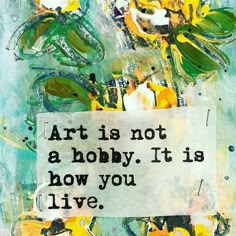 a painting with words written on it that says, art is not a hobby it is how you live