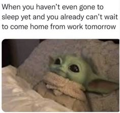 a baby yoda in bed with the caption that reads, current situation when you haven't even gone to sleep yet yet and you already can't wait wait to come home from work tomorrow