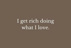 the words i get rich doing what i love are in white on a brown background