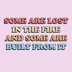 some are lost in the fire and some are built from it text on pink background