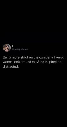 the text reads being more strict on the company i keep wanting to look around me & be inspired not distracted