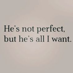 an image with the words he's not perfect, but he's all i want