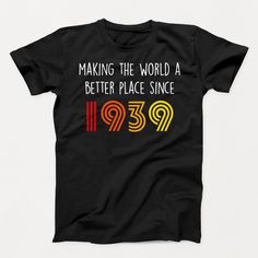 a black t - shirt with the words making the world a better place since 1939