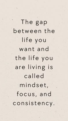 the gap between the life you want and the life you are living is called focused, focus, and consciousness