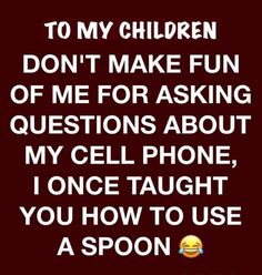 a quote that says to my children don't make fun of me for asking questions about