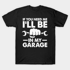 a black shirt that says if you need me i'll be in my garage