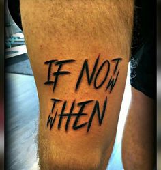 a man's leg with the words if not when written on it, in black ink