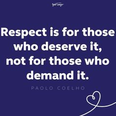 the quote respect is for those who deserve it, not for those who demand it