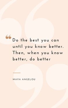 a quote that says do the best you can until you know better then, when you know