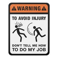 an orange and white warning sign stating to avoid injury, don't tell me how to do my job