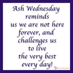 a quote that says ash wednesday reminds us we are not here forever and challenges us to live the very best every day