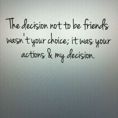 a message written in black ink on a white paper with the words, the decision not to be friends wash your choice it was your actions & my decision