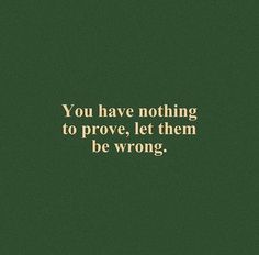 a green background with the words you have nothing to prove, let them be wrong