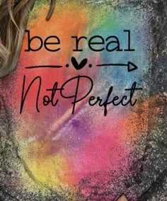 a woman wearing a t - shirt that says be real not perfect