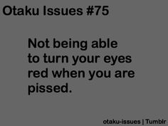 a black and white photo with the words otaku issues 75 not being able to turn your eyes red when you are pissed