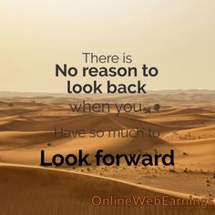 there is no reason to look back when you have so much to look forward