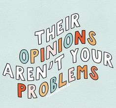 there are two words that say their opinions aren't your problems