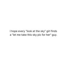 a white background with the words i hope every look at the sky girl finds a let me take this sky for her guy