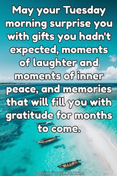 two boats floating on top of a blue ocean next to the words may your tuesday morning surprise you with gifts you didn't expect, moments of laughter and moments