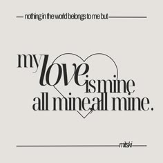 a black and white poster with the words, my love is mine all mine