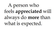 a person who feels appreciated will always do more than what is expected