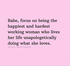 the quote babe, focus on being the happiest and hardest working woman who lives her life unapolocatically doing what she loves