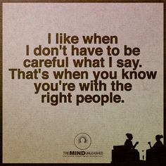 a poster with the words i like when i don't have to be careful what i say that's when you know you are right with the right people