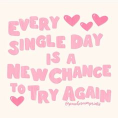 a pink poster with hearts and the words every single day is a new chance to try again