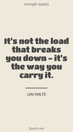 a quote that reads it's not the load that breaks you down - it's the way you carry it