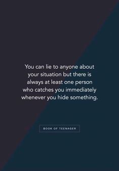 the quote you can lie to anyone about your situation but there is always at least one person who catches you immediately whenever you hide something