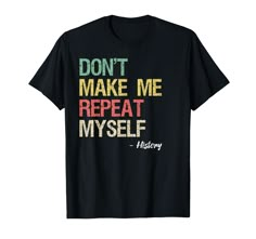 a black t - shirt with the words don't make me repeatt myself