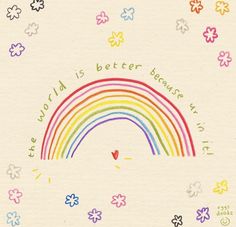 a drawing of a rainbow in the sky with flowers around it and words that say,'the world is better because i love you '