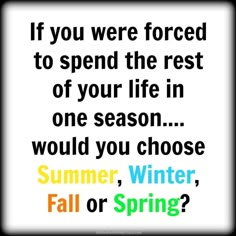 a quote that reads if you were forced to spend the rest of your life in one season, would you choose fall or spring?