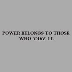 the words power belongs to those who take it