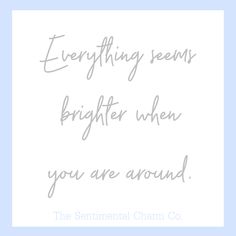 a quote that reads, everything seems brighter when you are around the sentimental charm co