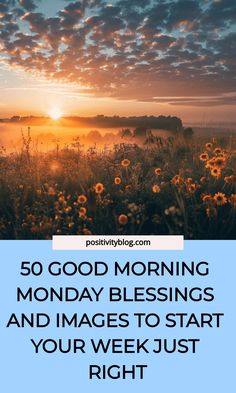 the sun setting over a field with daisies and clouds in the background text reads, 50 good morning monday blessings and images to start your week just right