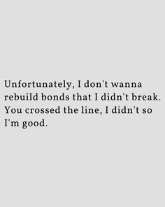 an image with the words unfortunately, i don't wanna to build bonds that didn't break you crossed the line, i didn't so im good