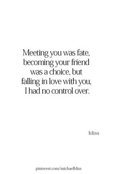 a quote that reads, meeting you was fate becoming your friend was a choice but falling in love with you i had no control over