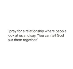 a quote that reads, i pray for a relationship where people look at us and say you can tell god put them together