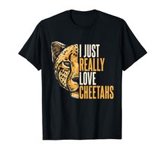 a cheetah t - shirt that says i just really love cheetahs