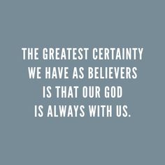 the greatest certainity we have as believers is that our god is always with us