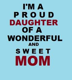 the words i'm a proud daughter of a wonderful and sweet mom on a blue background