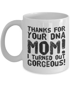 a coffee mug that says thanks for your ona mom i turned out gorgeous