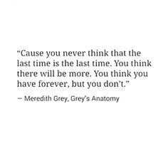 a quote that says, cause you never think that the last time is the last time