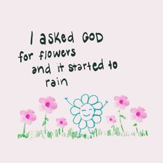 a child's drawing with the words i asked god for flowers and it started to rain