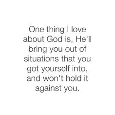 a quote that reads one thing i love about god is he'll bring you out of situations that you got yourself into and won't hold it against you