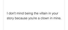 the text reads, i don't mind being the villain in your story because you're a clown in mine