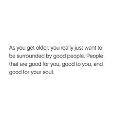 an image of a quote with the words as you get older, you really just want to be surrounded by good people